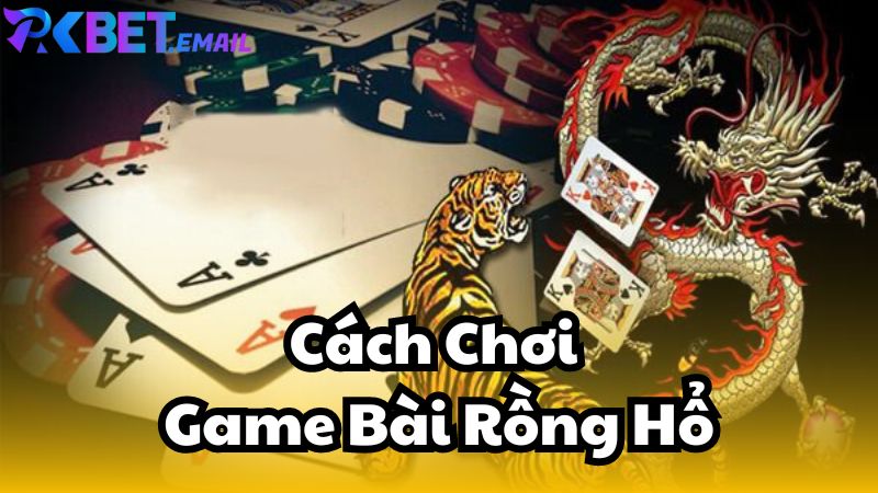 Cách Chơi Game Bài Rồng Hổ