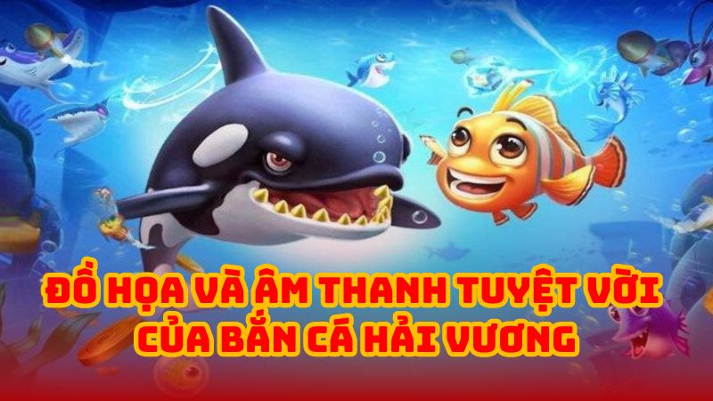 Đồ họa và âm thanh tuyệt vời của Bắn Cá Hải Vương