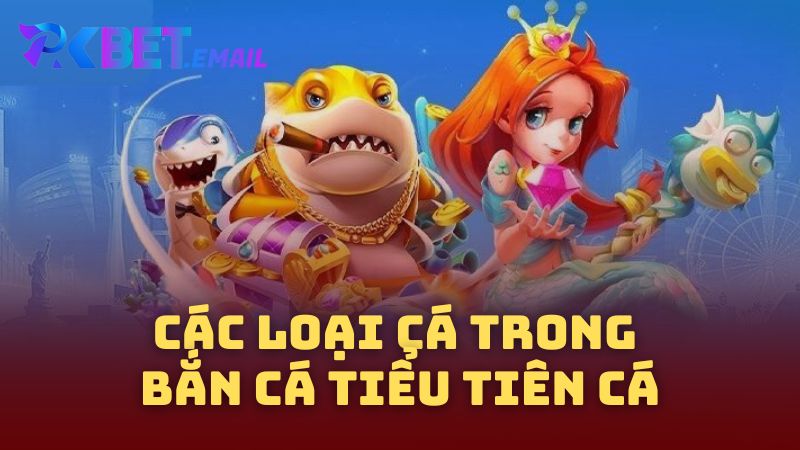 Các Loại Cá Trong Bắn Cá Tiểu Tiên Cá